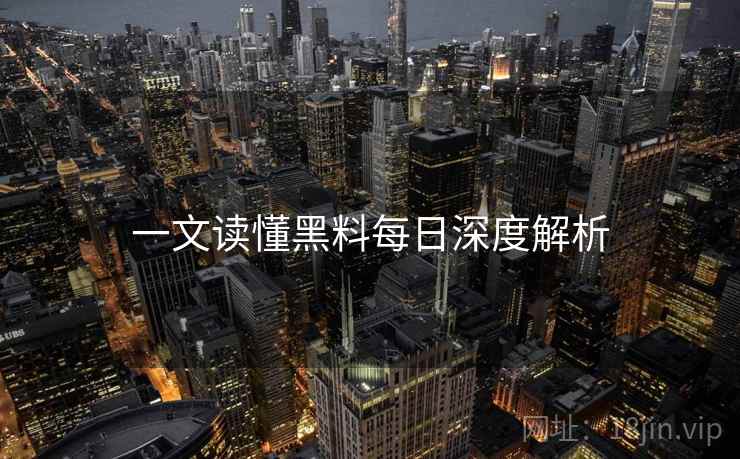 一文读懂黑料每日深度解析