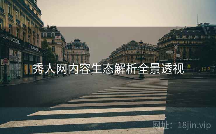 秀人网内容生态解析全景透视