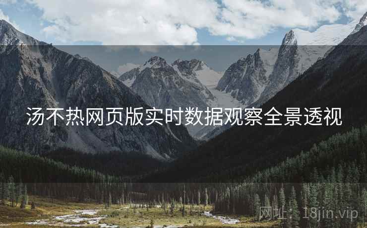 汤不热网页版实时数据观察全景透视