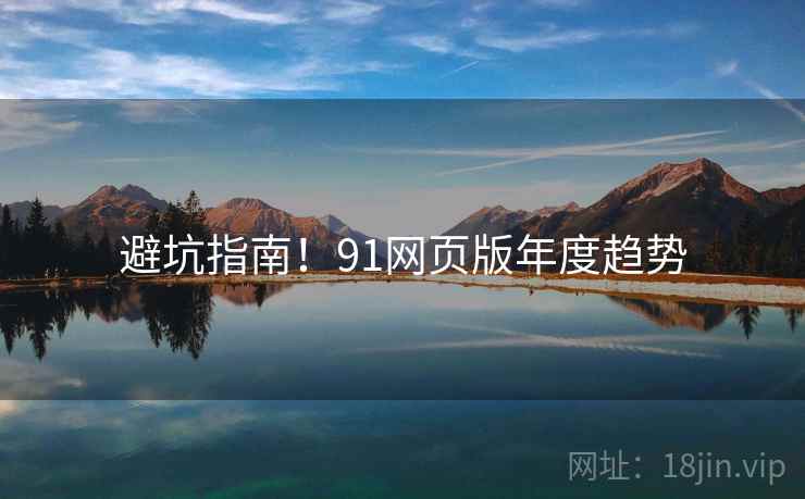 避坑指南！91网页版年度趋势