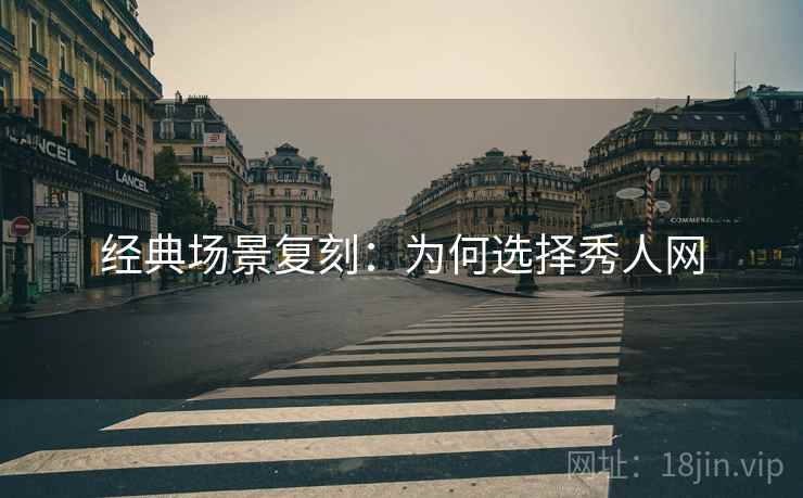 经典场景复刻：为何选择秀人网