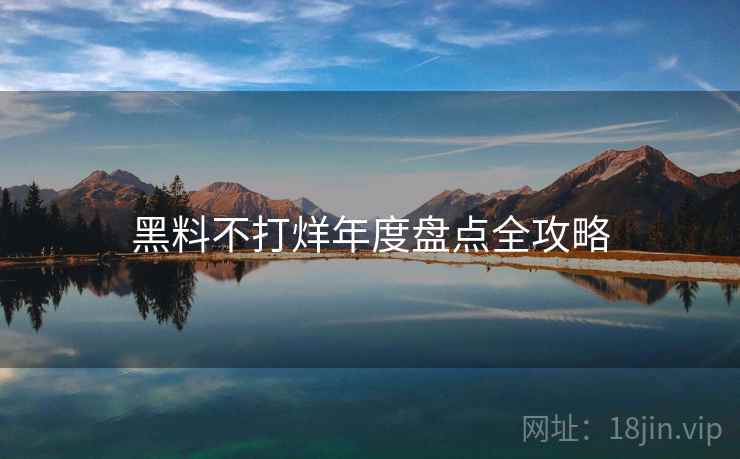 黑料不打烊年度盘点全攻略