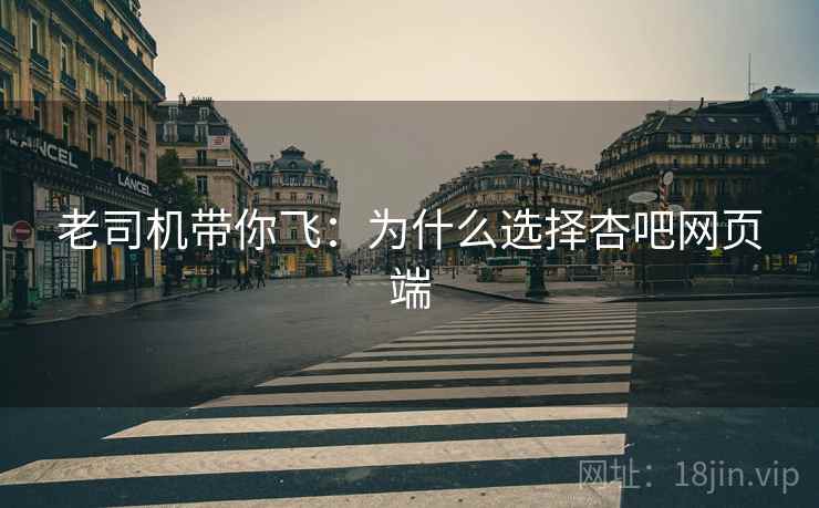 老司机带你飞：为什么选择杏吧网页端