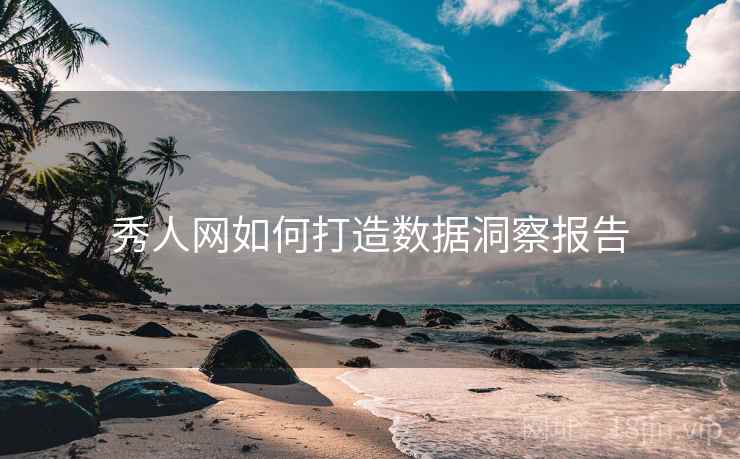 秀人网如何打造数据洞察报告