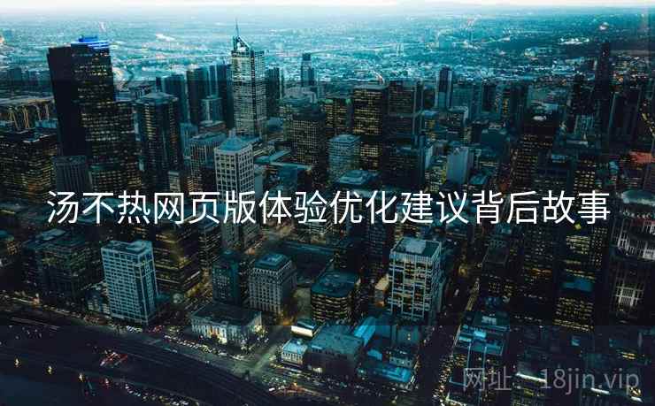 汤不热网页版体验优化建议背后故事