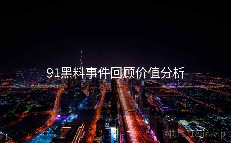91黑料事件回顾价值分析
