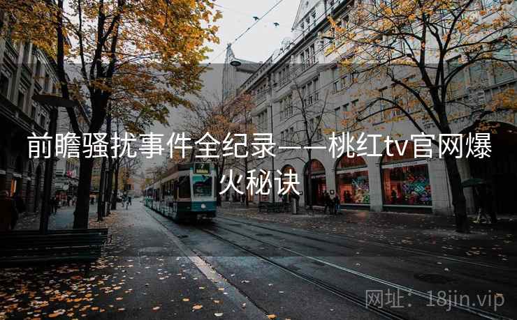 前瞻骚扰事件全纪录——桃红tv官网爆火秘诀