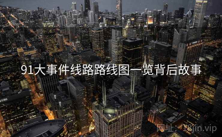 91大事件线路路线图一览背后故事