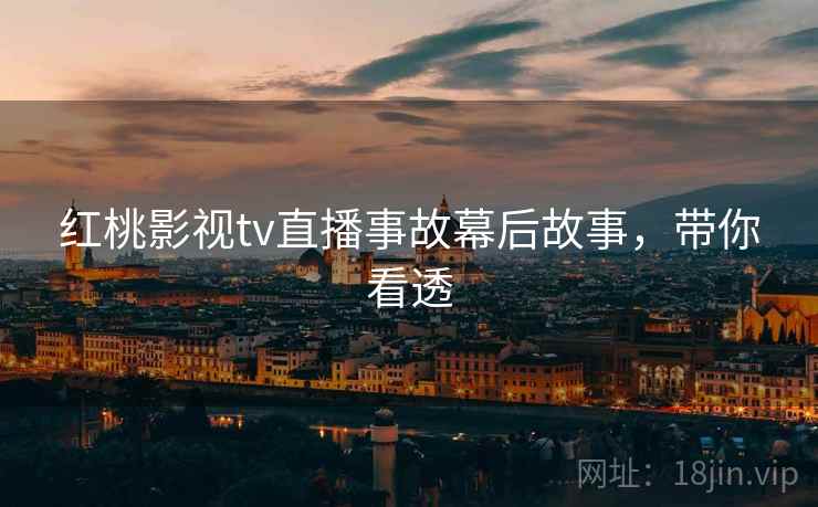红桃影视tv直播事故幕后故事，带你看透