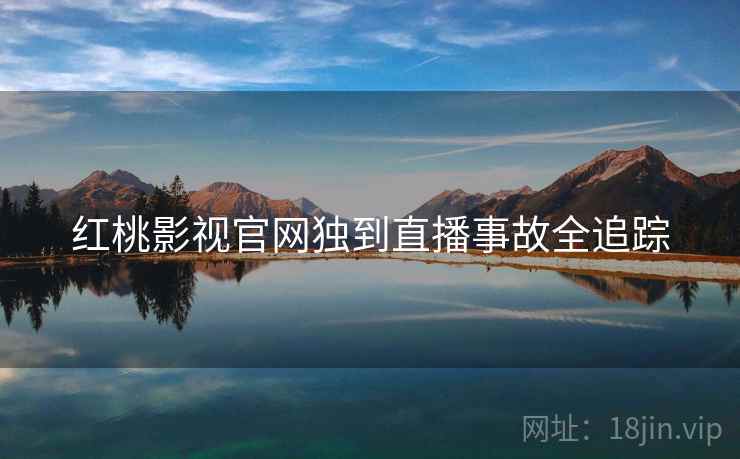 红桃影视官网独到直播事故全追踪