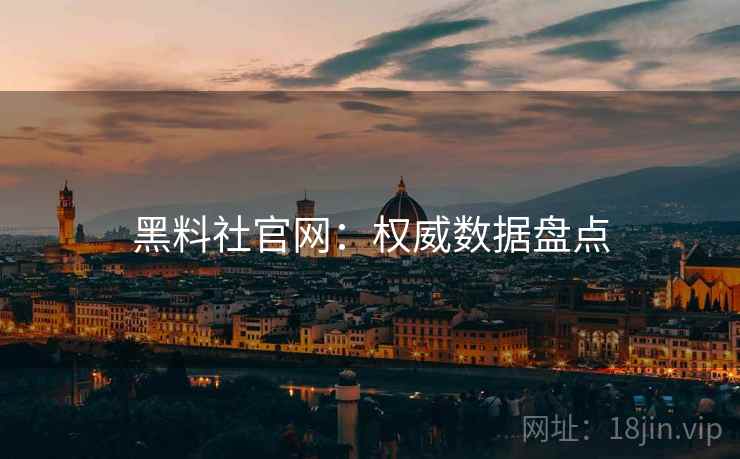 黑料社官网：权威数据盘点