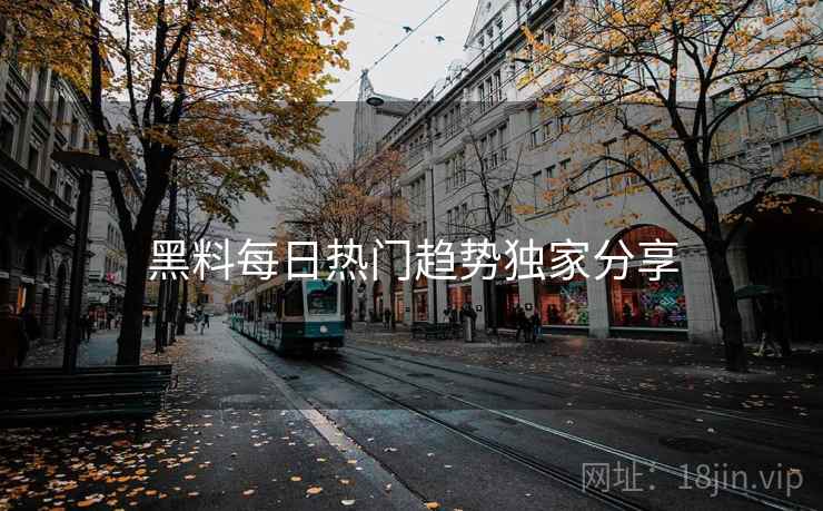 黑料每日热门趋势独家分享
