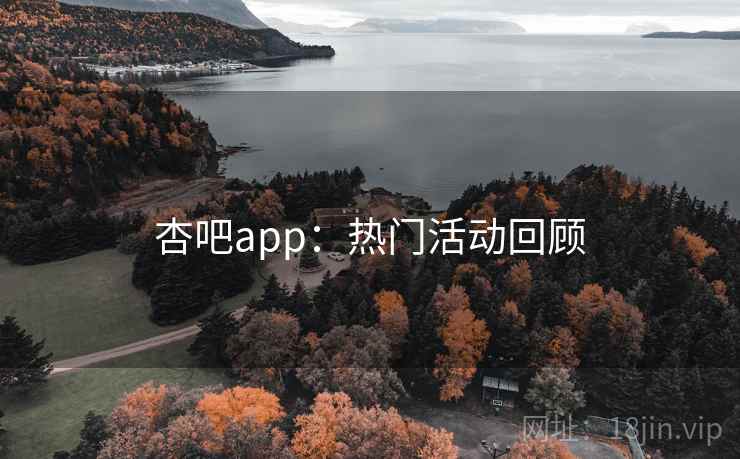 杏吧app：热门活动回顾