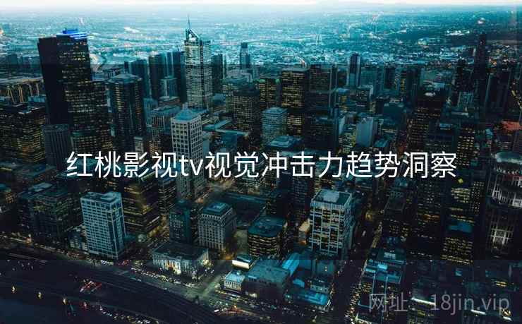 红桃影视tv视觉冲击力趋势洞察