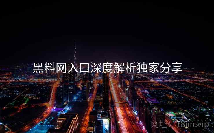 黑料网入口深度解析独家分享
