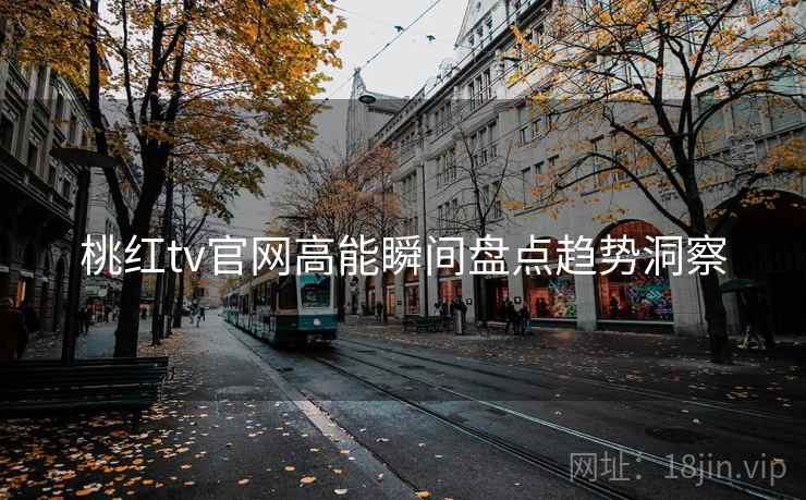 桃红tv官网高能瞬间盘点趋势洞察