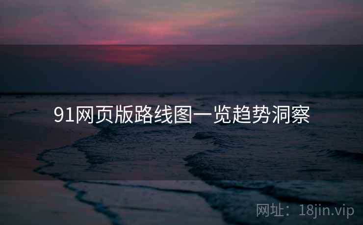91网页版路线图一览趋势洞察