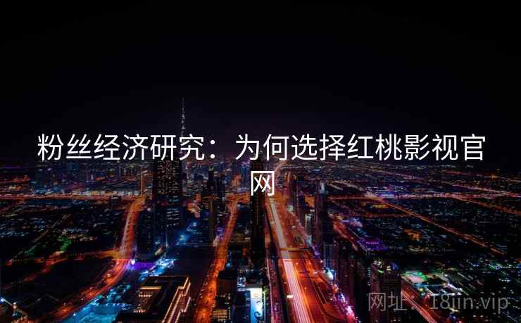 粉丝经济研究：为何选择红桃影视官网