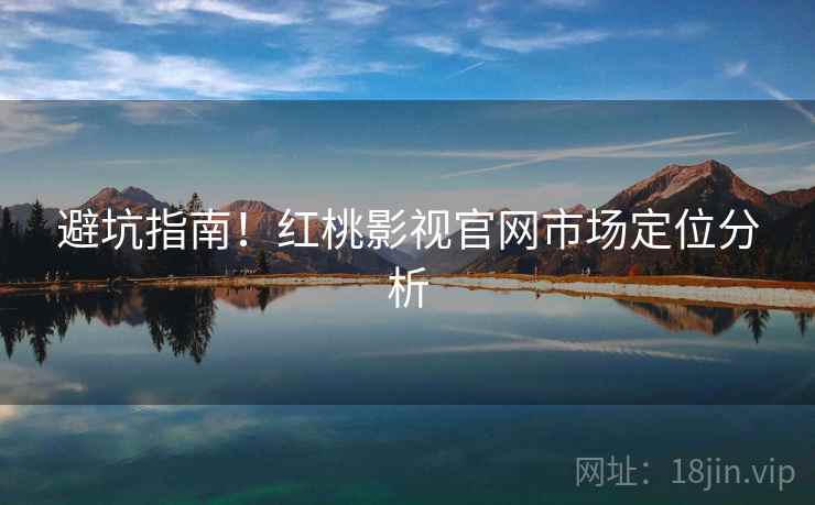 避坑指南！红桃影视官网市场定位分析