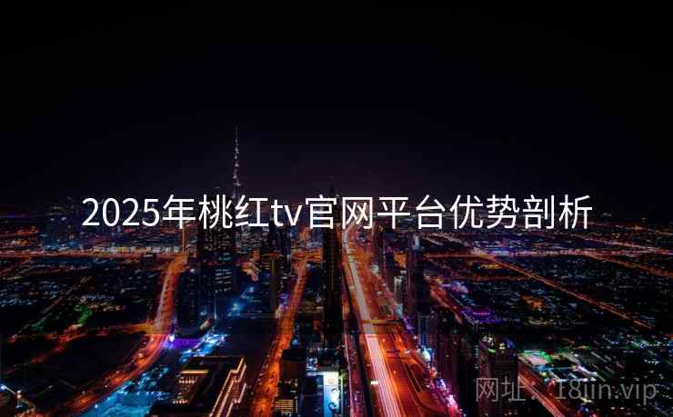 2025年桃红tv官网平台优势剖析