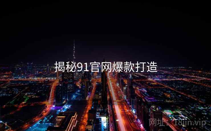 揭秘91官网爆款打造
