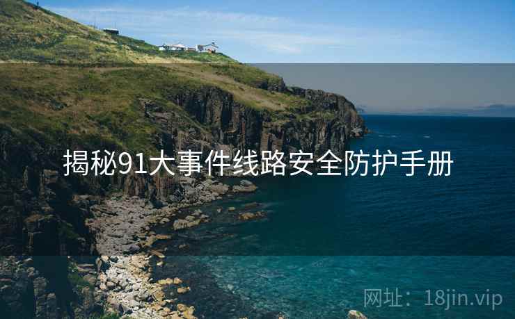 揭秘91大事件线路安全防护手册