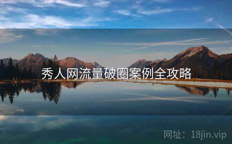 秀人网流量破圈案例全攻略