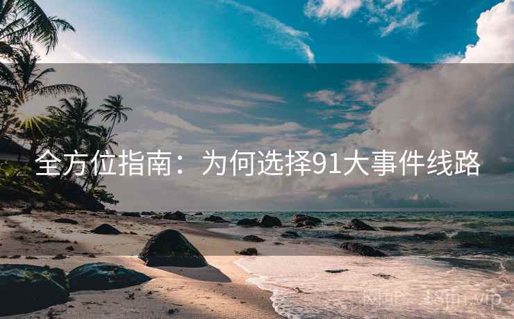 全方位指南：为何选择91大事件线路